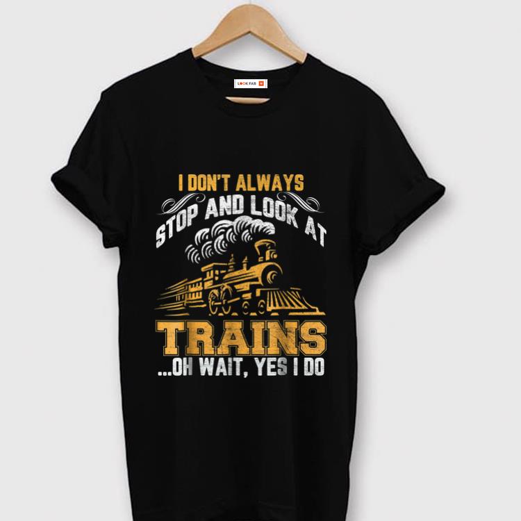 Top I Don t Always Stop And Look At Trains Oh Wait Yes I Do shirt 1 - Top I Don't Always Stop And Look At Trains Oh Wait Yes I Do shirt