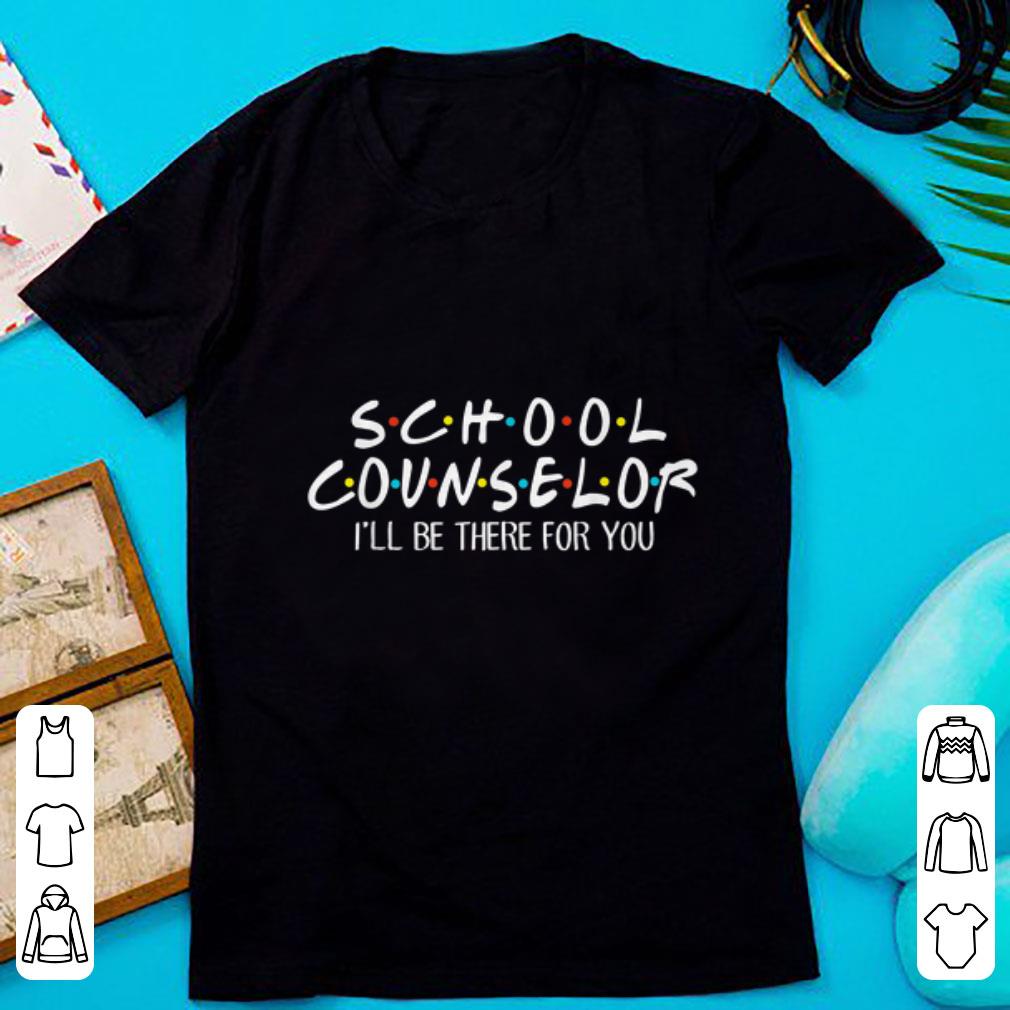 Top School Counselor I ll be There For You shirt 1 - Top School Counselor I'll be There For You shirt