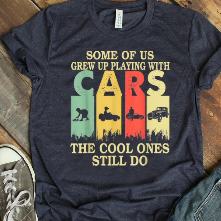 Top Some Of Us Grew Up Playing With Cars The Cool Ones Still Do Vintage shirt 1 1 - Top Some Of Us Grew Up Playing With Cars The Cool Ones Still Do Vintage shirt