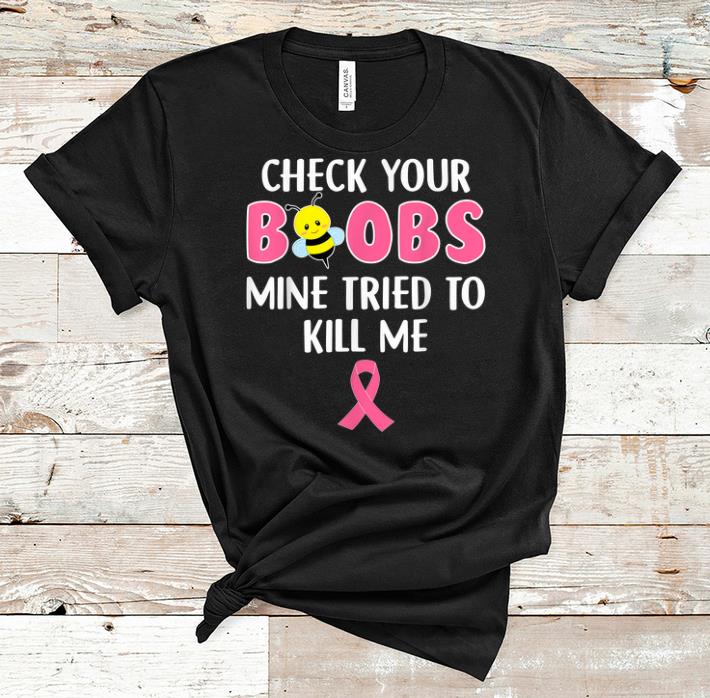 Awesome Check Your Boobs Mine Tried To Kill Me Breast Cancer shirt 1 - Awesome Check Your Boobs Mine Tried To Kill Me Breast Cancer shirt