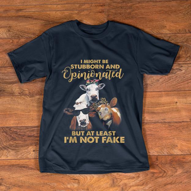 Awesome Cows I Might Be Stubborn And Opinionated But At Least I m Not Fake shirt 1 - Awesome Cows I Might Be Stubborn And Opinionated But At Least I'm Not Fake shirt
