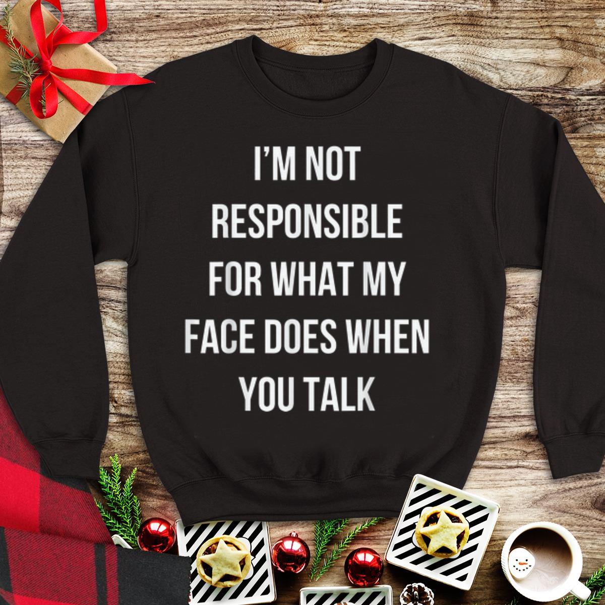 Awesome I m Not Responsible For What My Face Does When You Talk shirt 1 - Awesome I'm Not Responsible For What My Face Does When You Talk shirt