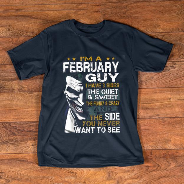 Awesome I m a February Guy I Have 3 sides The Quiet And Sweet Joker shirt 1 - Awesome I'm a February Guy I Have 3 sides The Quiet And Sweet Joker shirt