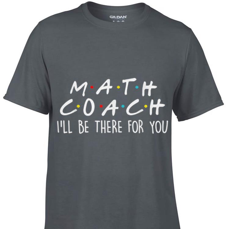 Awesome Math Coach I ll Be There For You Math Teacher shirt 1 - Awesome Math Coach I'll Be There For You Math Teacher shirt