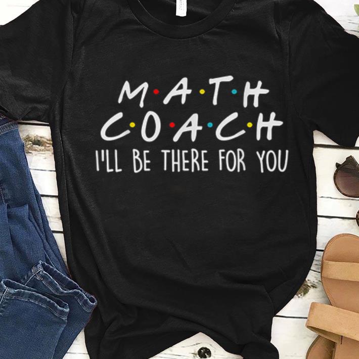 Awesome Math Coach I ll Be There For You Math Teacher shirts 1 - Awesome Math Coach I'll Be There For You Math Teacher shirts