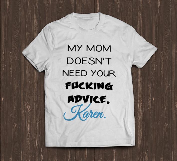 Awesome My Mom Doesn t Need Your Fucking Advice Karen shirt 1 - Awesome My Mom Doesn't Need Your Fucking Advice Karen shirt