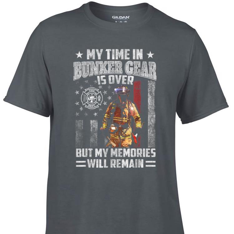 Awesome My Time in Bunker Gear Is Over But My Memories Will Remain Fight Fire shirt 1 - Awesome My Time in Bunker Gear Is Over But My Memories Will Remain Fight Fire shirt