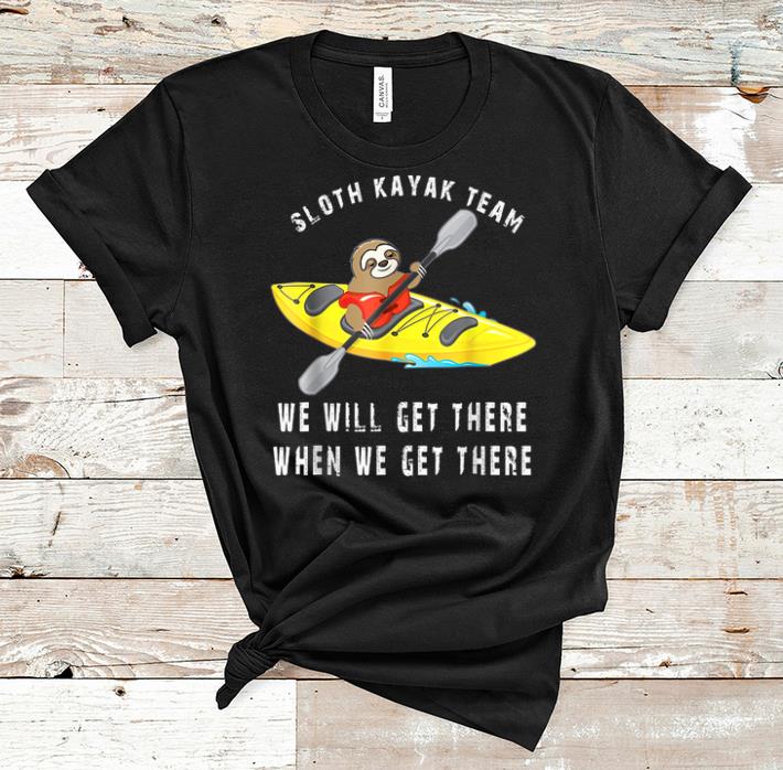 Awesome Sloth kayak team we will get there when we get there shirt 1 - Awesome Sloth kayak team we will get there when we get there shirt