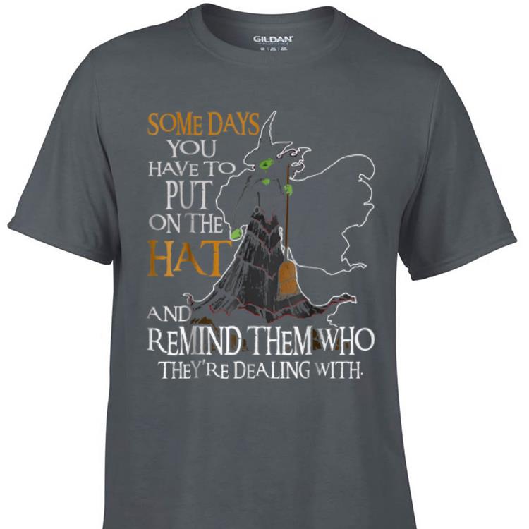 Awesome Someday You Have To Put On The Hat And Remind Them Who They re Dealing With Witch shirt 1 - Awesome Someday You Have To Put On The Hat And Remind Them Who They're Dealing With Witch shirt