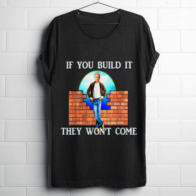Funny Donald Trump If You Build It They Won t Come shirt 1 - Funny Donald Trump If You Build It They Won't Come shirt