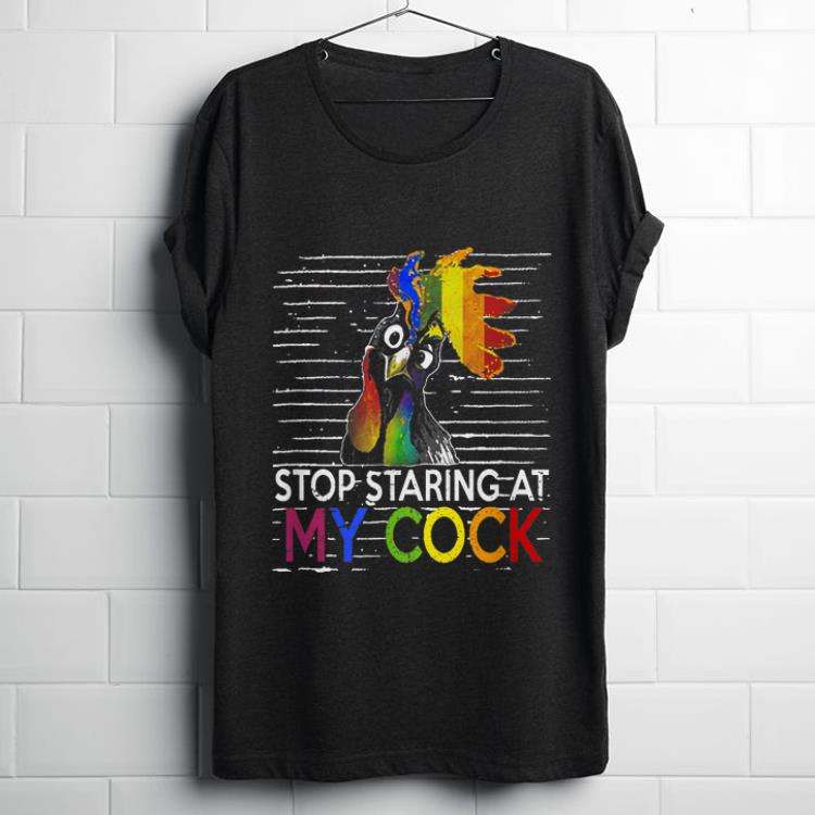 Funny Stop Staring At My Cock LGBT Chicken shirt 1 - Funny Stop Staring At My Cock LGBT Chicken shirt