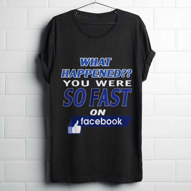 Funny What Happened You Were So Fast On The Facebook shirt 1 - Funny What Happened You Were So Fast On The Facebook shirt