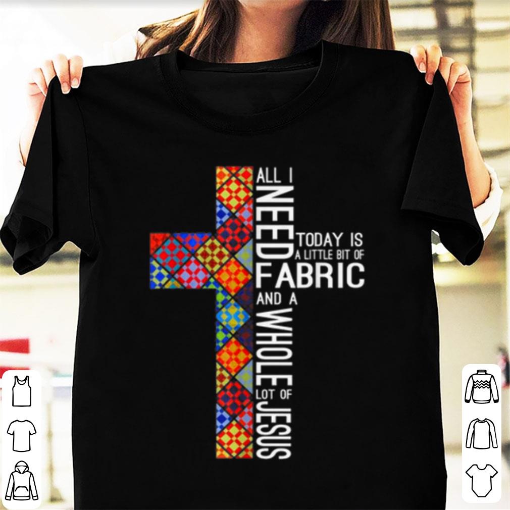 Hot All Need Fabric Today Is A Little Bit Of And A Whole Lot Of Jesus shirt 1 - Hot All Need Fabric Today Is A Little Bit Of And A Whole Lot Of Jesus shirt