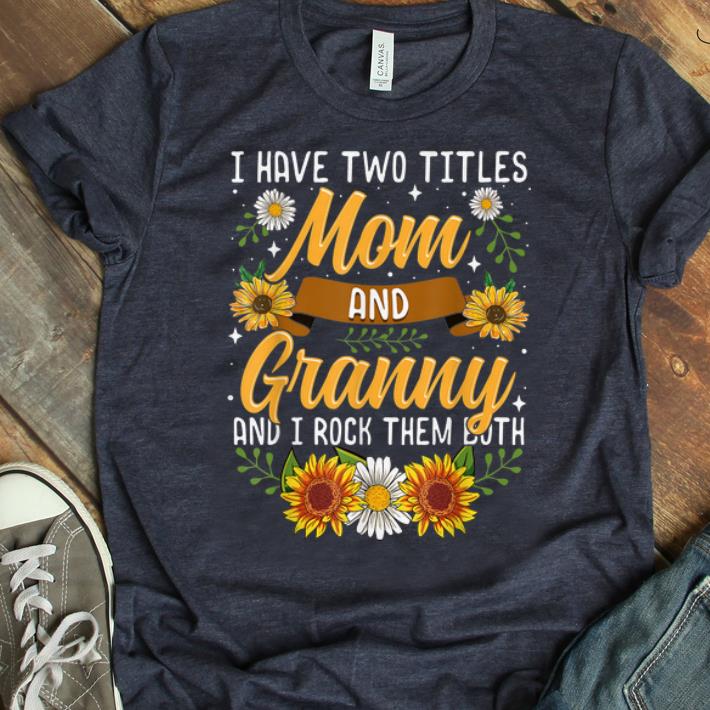 Hot I Have Two Titles Mom And Granny And I Rock Them Both Flower shirt 1 - Hot I Have Two Titles Mom And Granny And I Rock Them Both Flower shirt