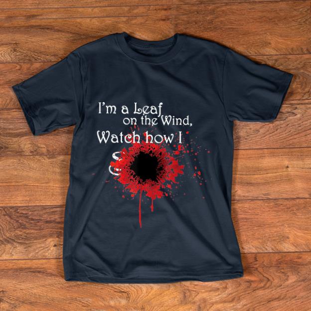 Hot I m a Leaf on The Wind Watch shirt 1 - Hot I'm a Leaf on The Wind Watch shirt