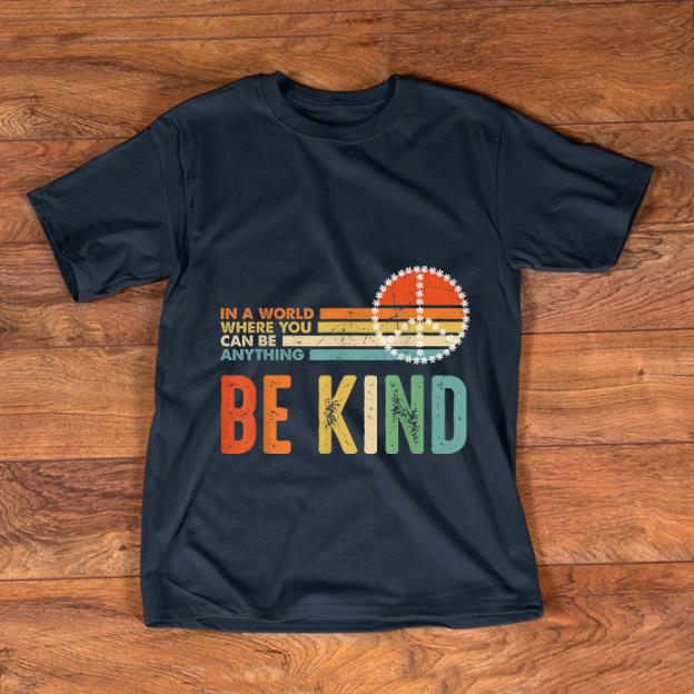 Hot In A World Where You Can Be Anything Be Kind Peace Vintage shirt 1 - Hot In A World Where You Can Be Anything Be Kind Peace Vintage shirt