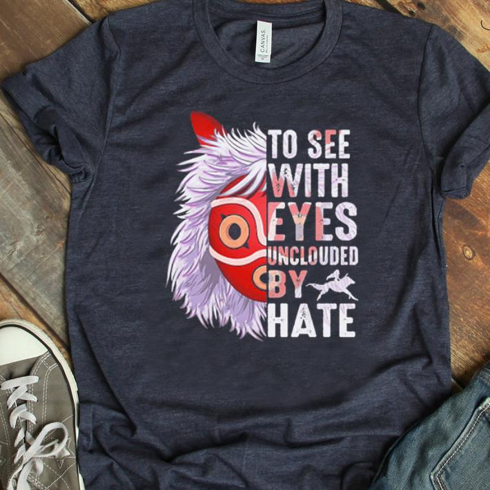 Hot Princess Mononoke Hime To See With Eyes Unclouded By Hate shirt 1 - Hot Princess Mononoke Hime To See With Eyes Unclouded By Hate shirt