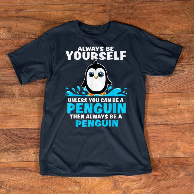 Nice Always Be Yourself Unless You Can Be A Penguin shirts 1 - Nice Always Be Yourself Unless You Can Be A Penguin shirts