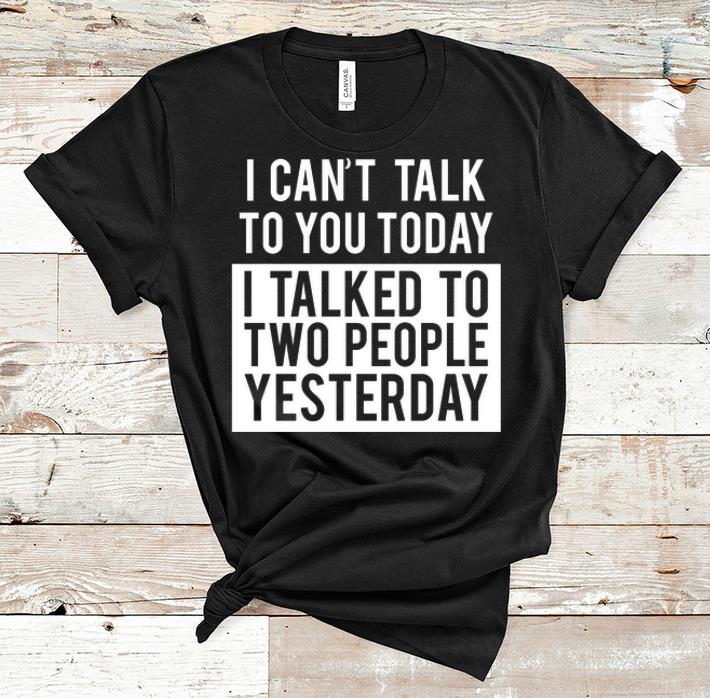 Nice I Can t Talk To You Today I Talked To Two People Yesterday shirt 1 - Nice I Can't Talk To You Today I Talked To Two People Yesterday shirt
