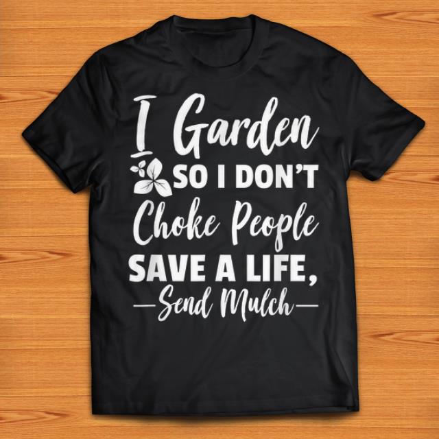 Nice I Garden So I Dont Choke People Save A Life Send Mulch shirts 1 - Nice I Garden So I Dont Choke People Save A Life Send Mulch shirts