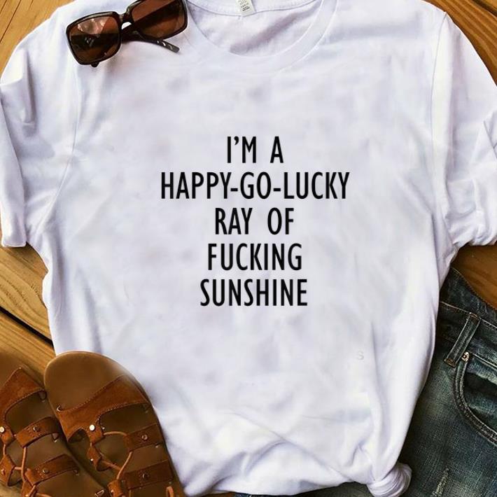 Nice I m A Happy Go Lucky Ray Of Fucking Sunshine shirts 1 - Nice I'm A Happy Go Lucky Ray Of Fucking Sunshine shirts