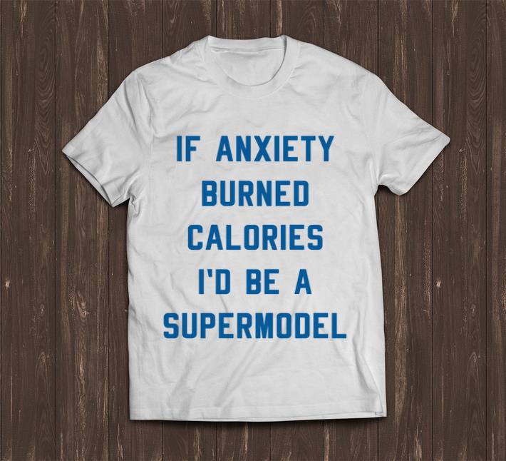 Nice If Anxiety Burned Calories I d Be A Supermodel shirt 1 - Nice If Anxiety Burned Calories I'd Be A Supermodel shirt