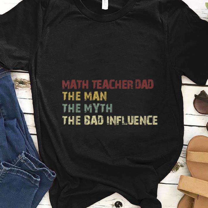 Nice Math Teacher Dad The Man The Myth The Bad Influence shirt 1 - Nice Math Teacher Dad The Man The Myth The Bad Influence shirt