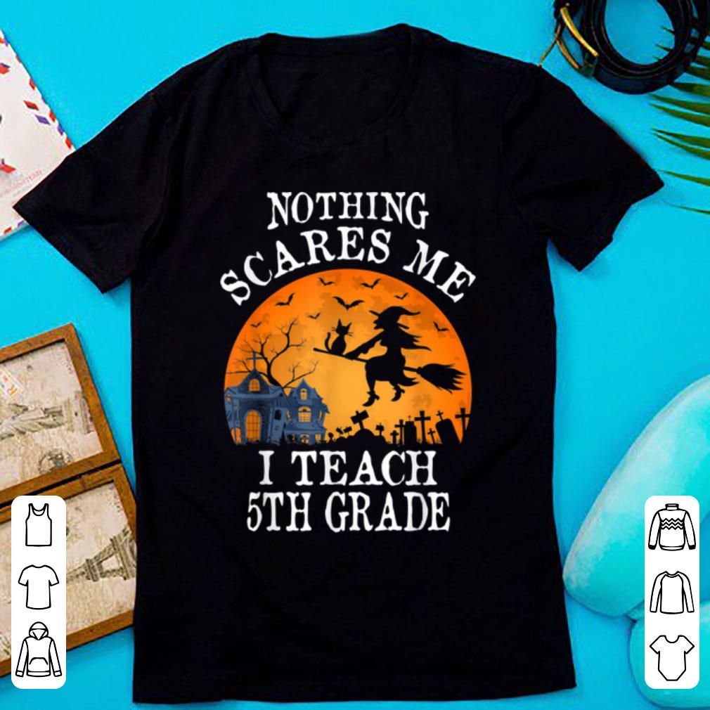 Nice Nothing Scares Me I Teach 5th Grade Teacher Halloween Gift shirt 1 - Nice Nothing Scares Me I Teach 5th Grade Teacher Halloween Gift shirt