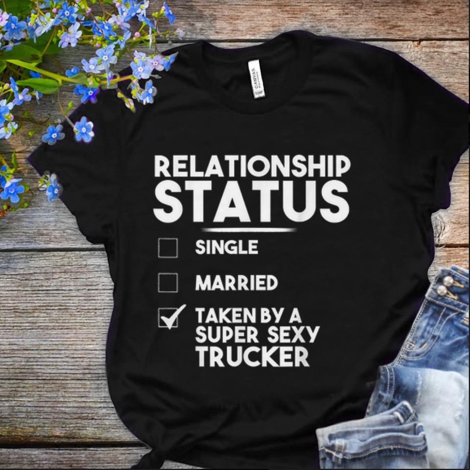 Nice Relationship Status Taken By A Super Sexy Trucker shirt 1 - Nice Relationship Status Taken By A Super Sexy Trucker shirt