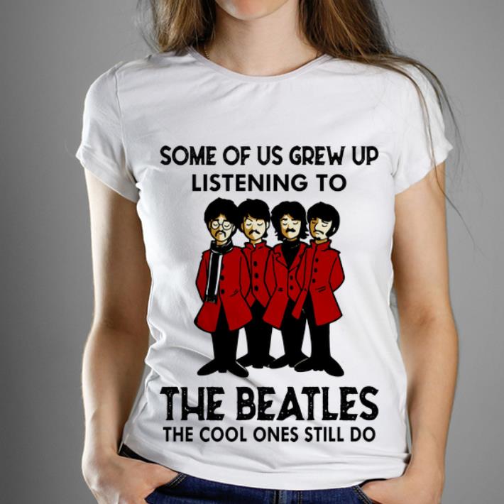 Nice Some Of Us Grew Up Listening To The Cool Ones Still Do The Beatles shirt 1 - Nice Some Of Us Grew Up Listening To The Cool Ones Still Do The Beatles shirt