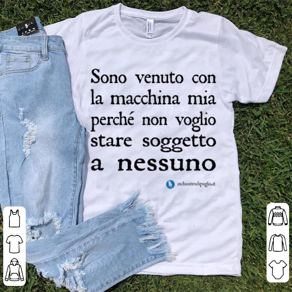 Nice Sono Venuto Con La Macchina Mia Perche Non Voglio Stare Soggetto A Nessuno shirt 1 - Nice Sono Venuto Con La Macchina Mia Perche Non Voglio Stare Soggetto A Nessuno shirt