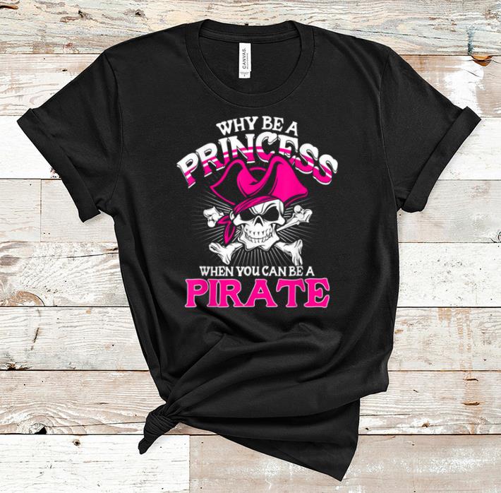 Nice Why Be A Princess When You Can Be A Pirate Halloween shirt 1 - Nice Why Be A Princess When You Can Be A Pirate Halloween shirt