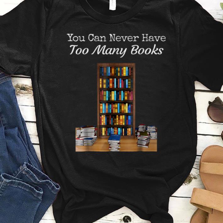 Nice You Can Never Have Too Many Books shirts 1 - Nice You Can Never Have Too Many Books shirts