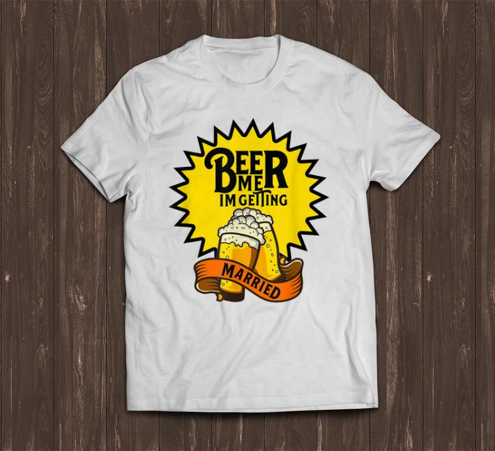 Official Beer Me I m Getting Married shirts 1 - Official Beer Me I'm Getting Married shirts