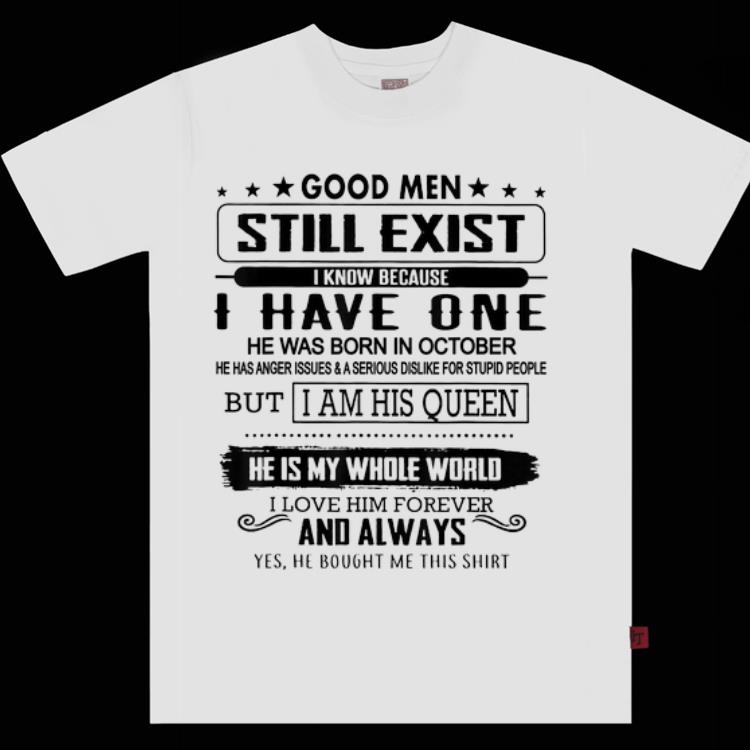 Official Good Men Still Exist I Have One He Born In October But I Am His Queen He Is My Whole World shirt 1 - Official Good Men Still Exist I Have One He Born In October But I Am His Queen He Is My Whole World shirt