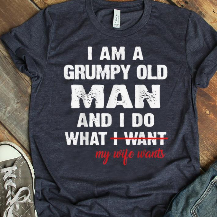 Official I Am A Grumpy Old Man and I Do What My Wife Wants shirt 1 - Official I Am A Grumpy Old Man and I Do What My Wife Wants shirt