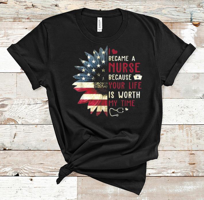 Official I Became A Nurse Because Your Life Is Worth My Time shirt 1 - Official I Became A Nurse Because Your Life Is Worth My Time shirt