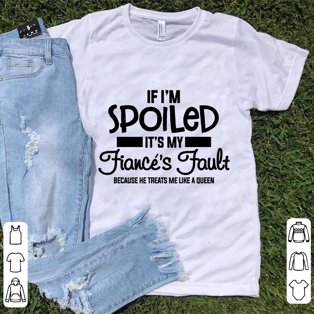 Official If I m Spoiled It s My Fiance s Fault He Treats Me A Queen shirt 1 - Official If I'm Spoiled It's My Fiance's Fault He Treats Me A Queen shirt