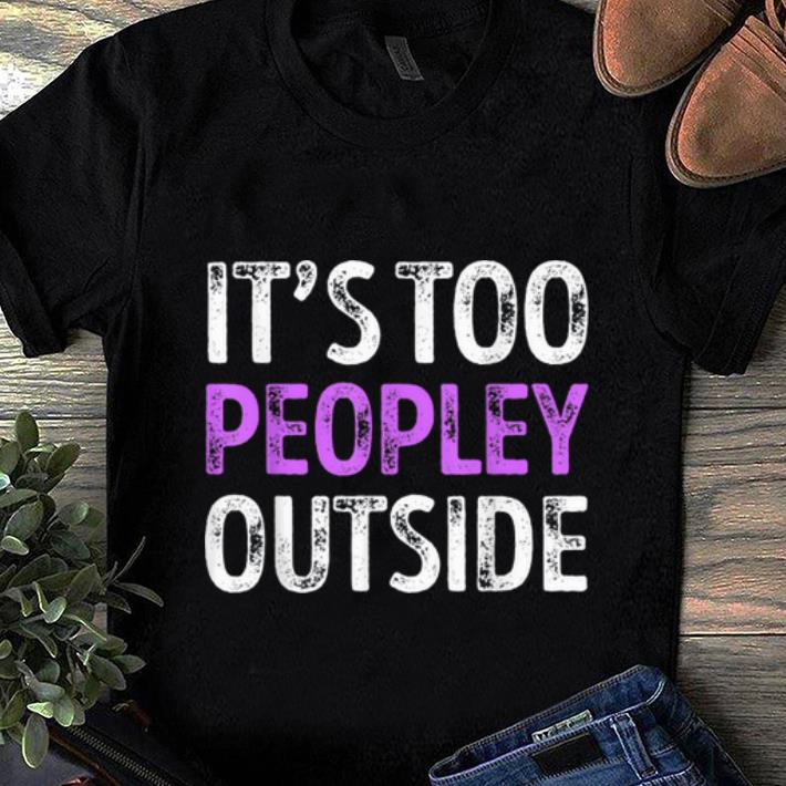Official It s Too Peopley Outside Humor Funny People shirt 1 - Official It's Too Peopley Outside Humor Funny People shirt