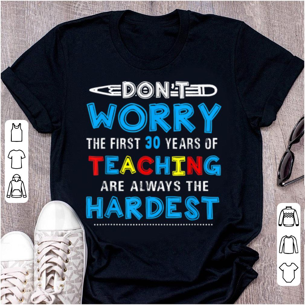 Original Don t Worry The First 30 Years Teaching Are Always The Hardest shirt 1 - Original Don't Worry The First 30 Years Teaching Are Always The Hardest shirt