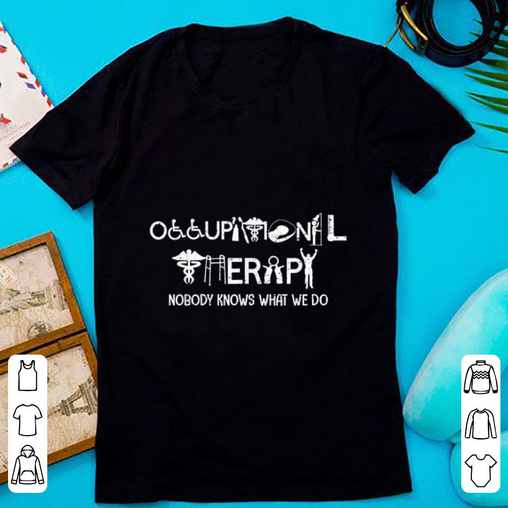 Original Occupational Therapy Nobody Knows What We Do shirt 1 - Original Occupational Therapy Nobody Knows What We Do shirt