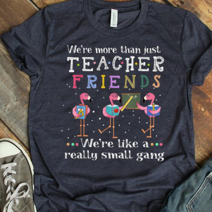 Original We re More Than Just Teacher Friends Flamingo shirt 1 - Original We're More Than Just Teacher Friends Flamingo shirt