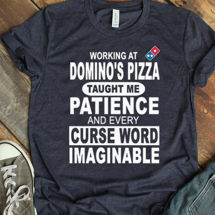 Original Working at Domino s Pizza Taught Me Patience And Every Curse Word Imaginable shirt 1 - Original Working at Domino's Pizza Taught Me Patience And Every Curse Word Imaginable shirt