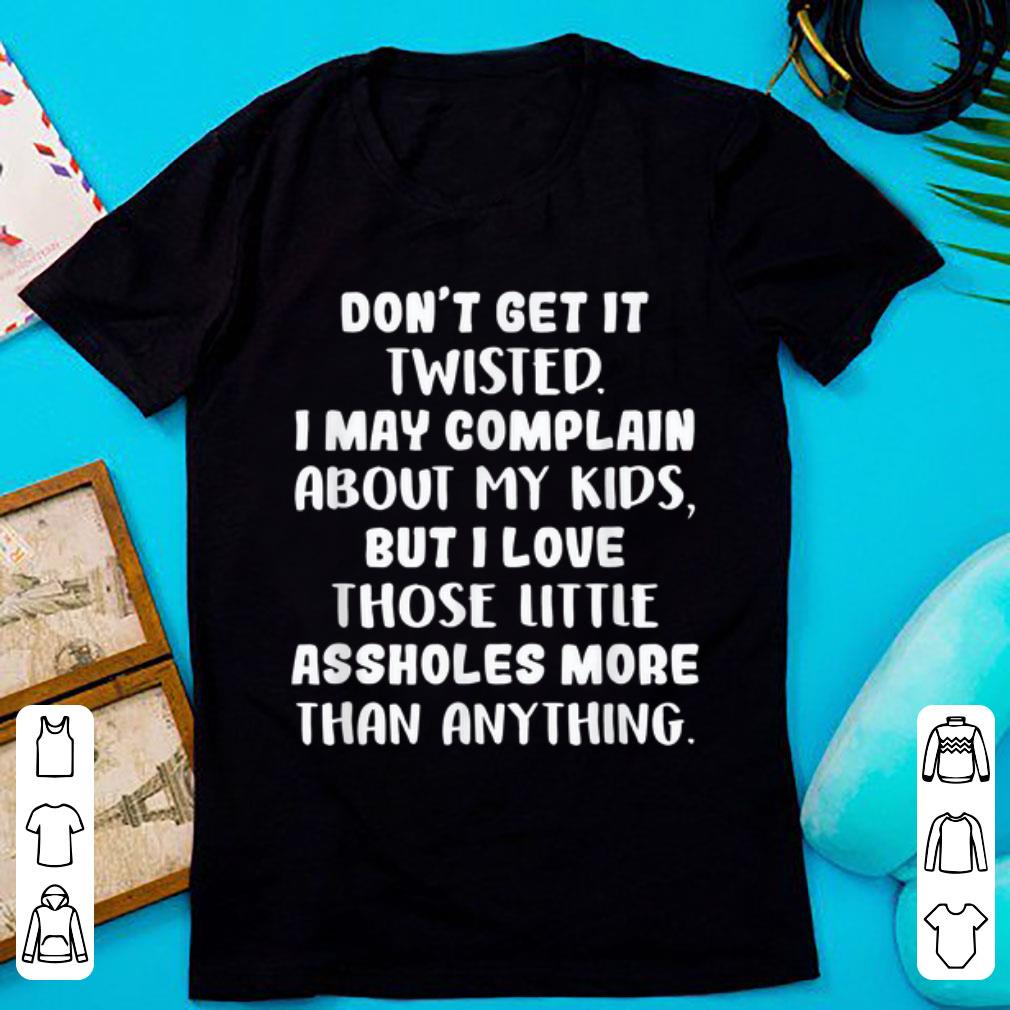 Premium Don t get it twisted i may complain about my kids shirt 1 - Premium Don't get it twisted i may complain about my kids shirt