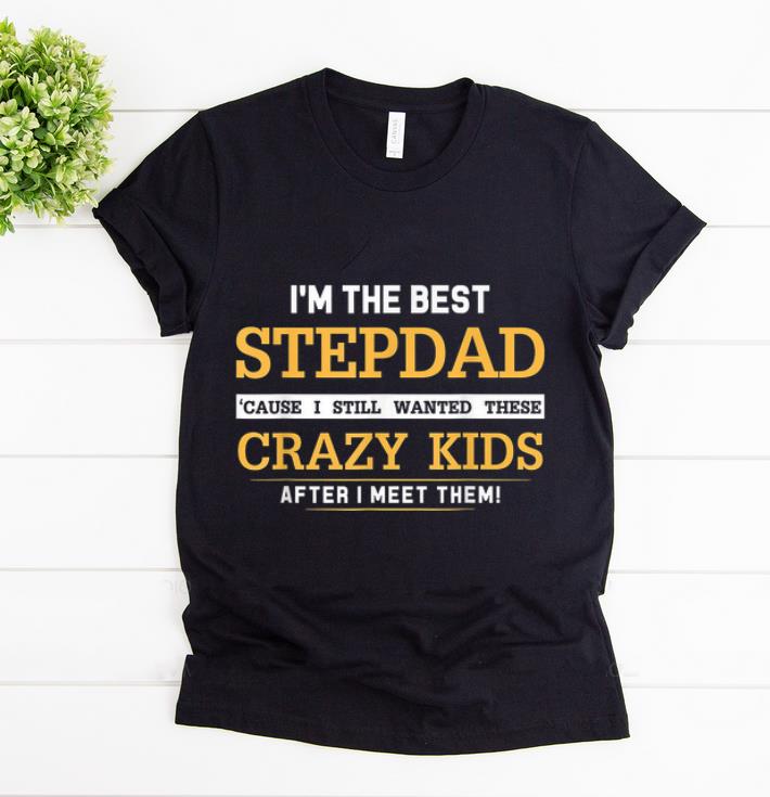 Premium I Am The Best Stepdad Cause I Still Wanted These Crazy Kids shirt 1 - Premium I Am The Best Stepdad Cause I Still Wanted These Crazy Kids shirt