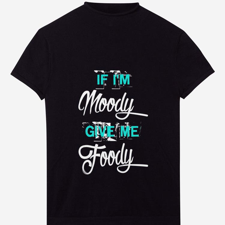 Premium If I m Moody Give Me Foody shirt 1 - Premium If I'm Moody Give Me Foody shirt