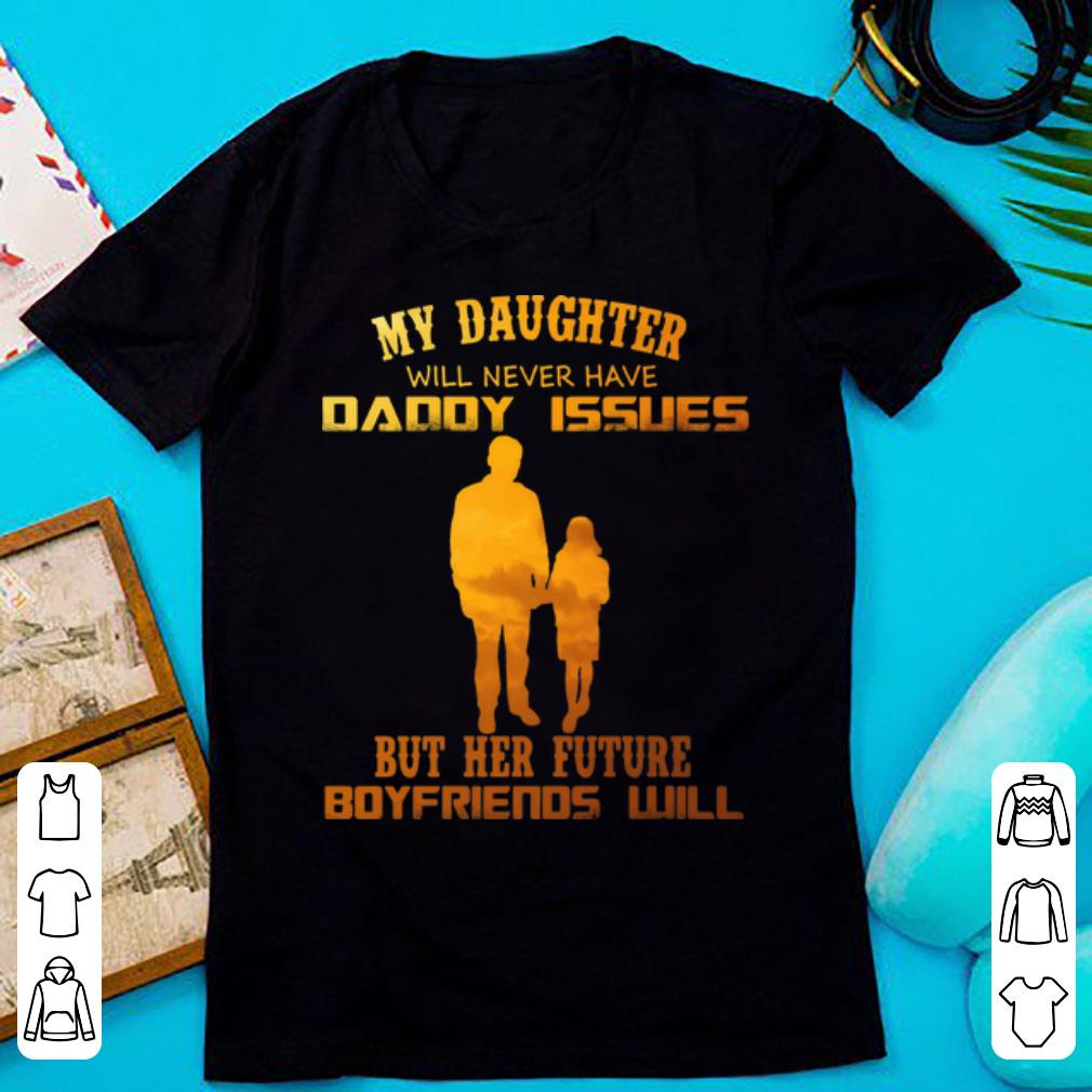 Premium My Daughter Will Never Have Daddy Issues But Her Future Boyfriends Will shirt 1 - Premium My Daughter Will Never Have Daddy Issues But Her Future Boyfriends Will shirt