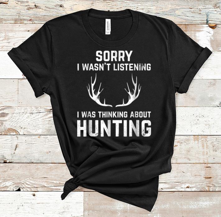 Premium Sorry I Wasn t Listening I Was Thinking About Hunting shirt 1 - Premium Sorry I Wasn't Listening I Was Thinking About Hunting shirt