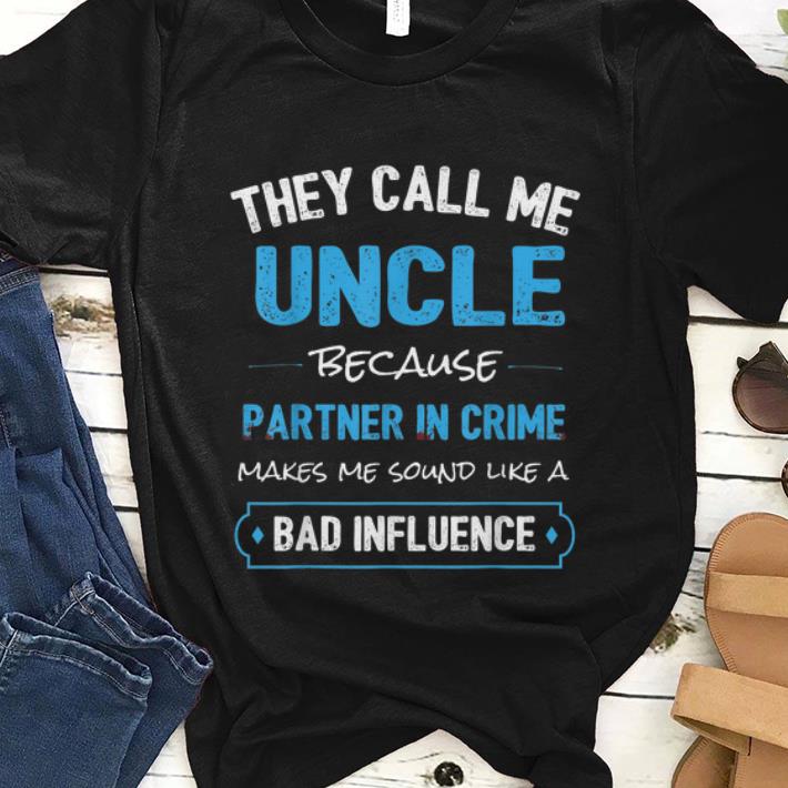 Premium They Call Me Uncle Because Make Me Sound Like A Bad Influence shirt 1 - Premium They Call Me Uncle Because Make Me Sound Like A Bad Influence shirt