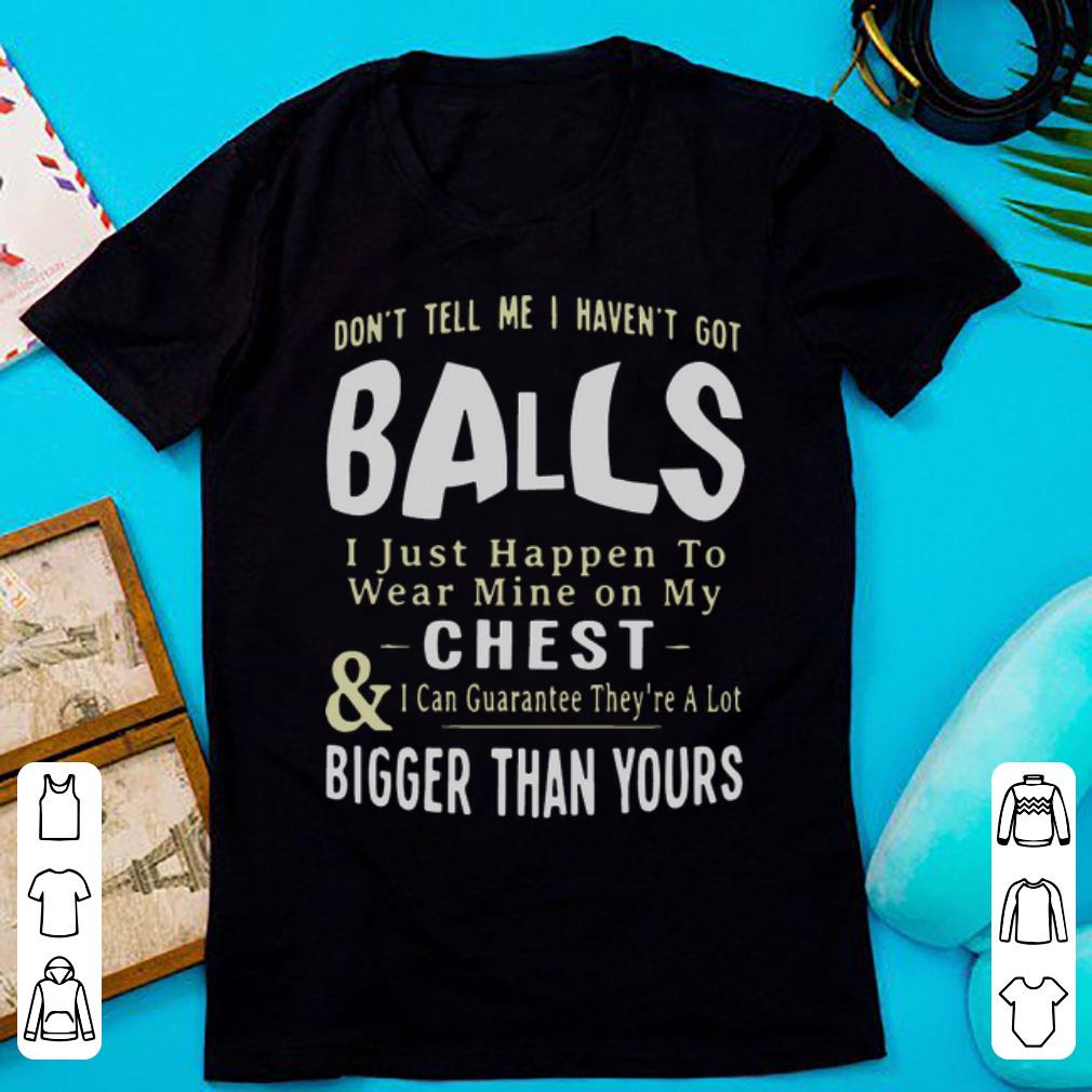 Pretty Don t Tell Me I Haven t Got Balls I Just Happen To Wear Mine On shirt 1 - Pretty Don't Tell Me I Haven't Got Balls I Just Happen To Wear Mine On shirt